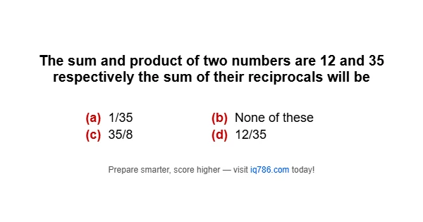 The sum and product of two numbers are 12 and 35 respectively the sum of their reciprocals will be