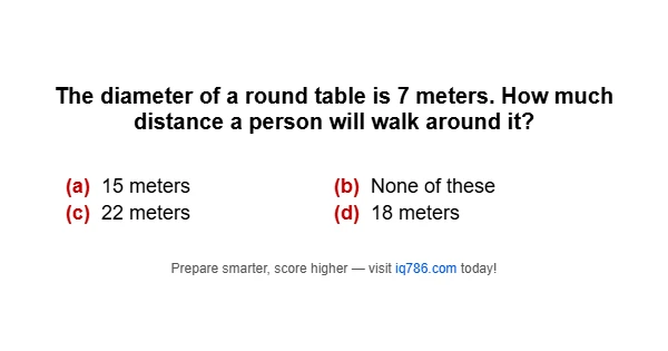 The diameter of a round table is 7 meters. How much distance a person will walk around it?