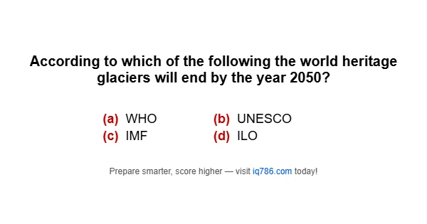 According to which of the following the world heritage glaciers will end by the year 2050?