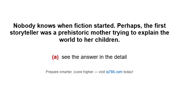 Nobody knows when fiction started. Perhaps, the first storyteller was a prehistoric mother trying to explain the world to her children.