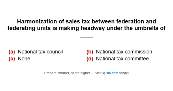 Harmonization of sales tax between federation and federating units is making headway under the umbrella of ____