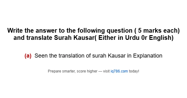 Write the answer to the following question ( 5 marks each) and translate Surah Kausar( Either in Urdu 0r English)