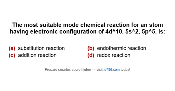 The most suitable mode chemical reaction for an stom having electronic configuration of 4d^10, 5s^2, 5p^5, is: