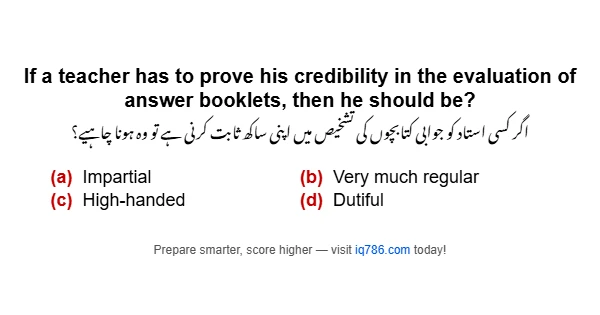 If a teacher has to prove his credibility in the evaluation of answer booklets, then he should be?